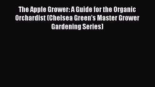 Read The Apple Grower: A Guide for the Organic Orchardist (Chelsea Green's Master Grower Gardening