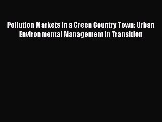Read Pollution Markets in a Green Country Town: Urban Environmental Management in Transition