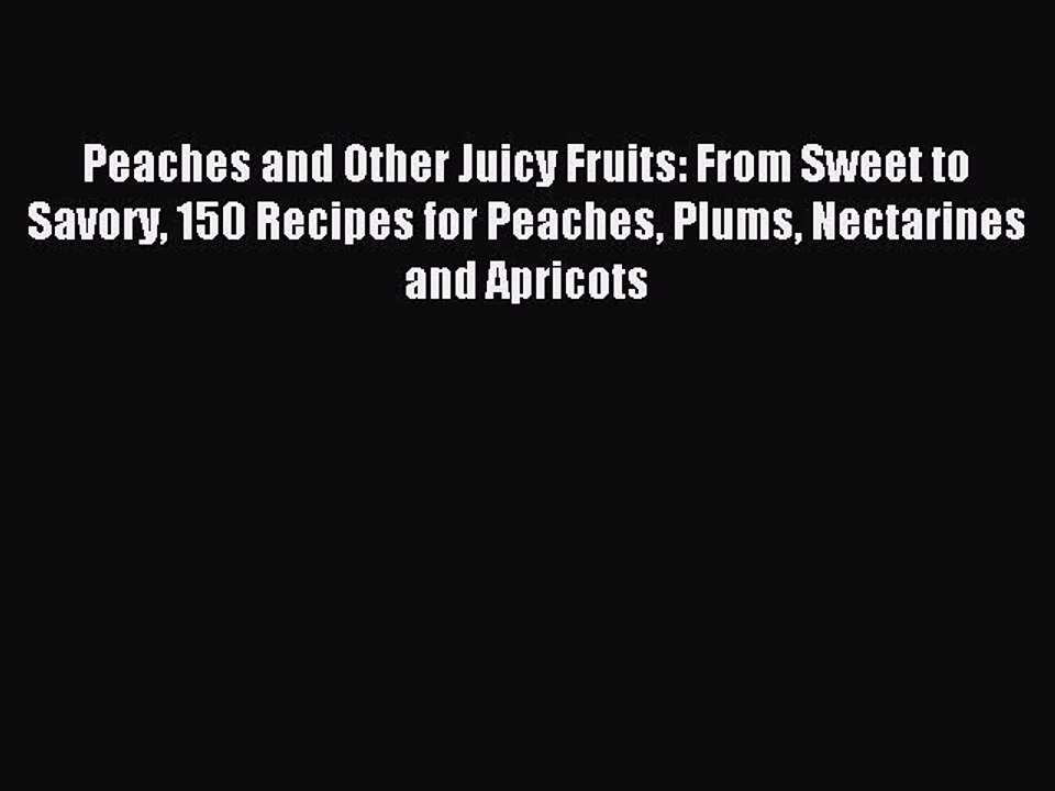 Read Peaches and Other Juicy Fruits: From Sweet to Savory 150 Recipes for Peaches Plums Nectarines