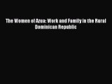 Read The Women of Azua: Work and Family in the Rural Dominican Republic PDF Online