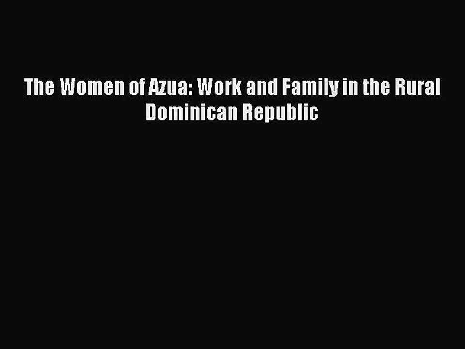 Read The Women of Azua: Work and Family in the Rural Dominican Republic PDF Online