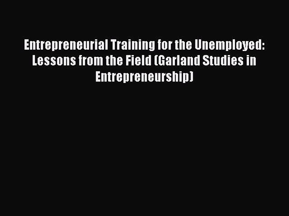 Read Entrepreneurial Training for the Unemployed: Lessons from the Field (Garland Studies in