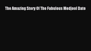 Read The Amazing Story Of The Fabulous Medjool Date Ebook Free