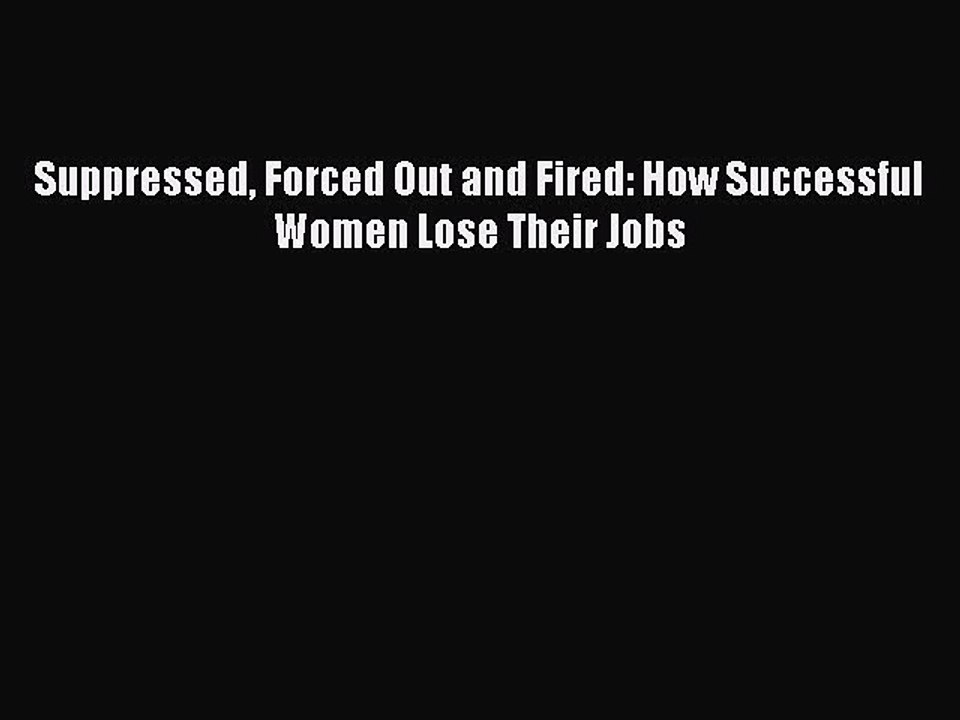 Read Suppressed Forced Out and Fired: How Successful Women Lose Their Jobs Ebook Free