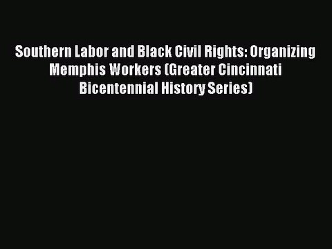 Read Southern Labor and Black Civil Rights: Organizing Memphis Workers (Greater Cincinnati