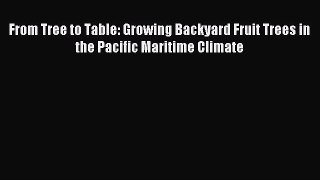 Read From Tree to Table: Growing Backyard Fruit Trees in the Pacific Maritime Climate Ebook