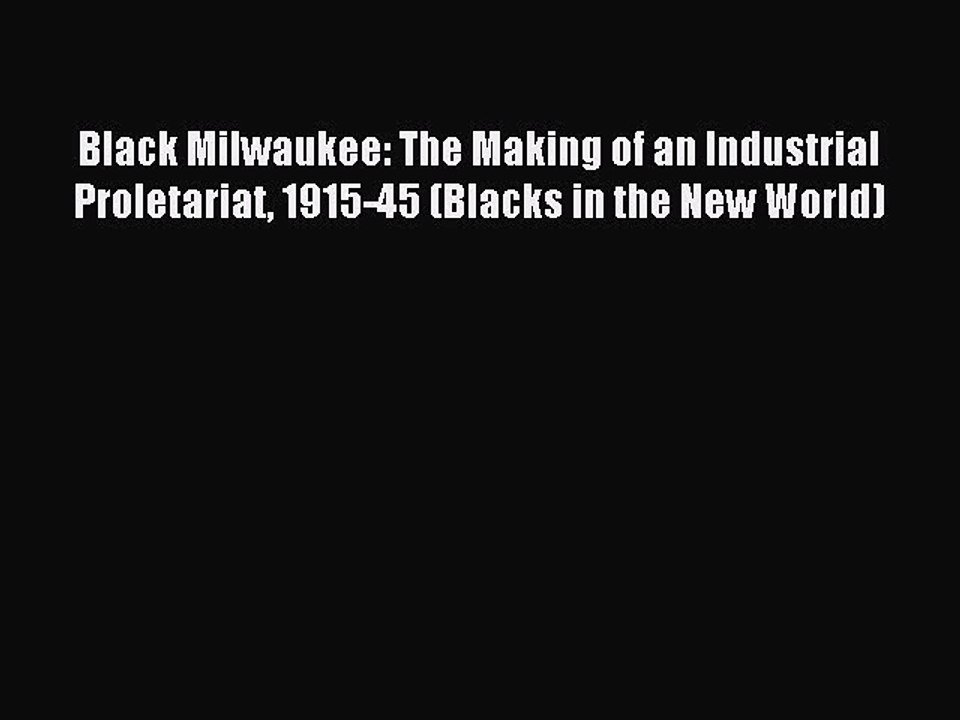 Read Black Milwaukee: The Making of an Industrial Proletariat 1915-45 (Blacks in the New World)