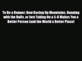 Read ‪To Be a Runner: How Racing Up Mountains Running with the Bulls or Just Taking On a 5-K