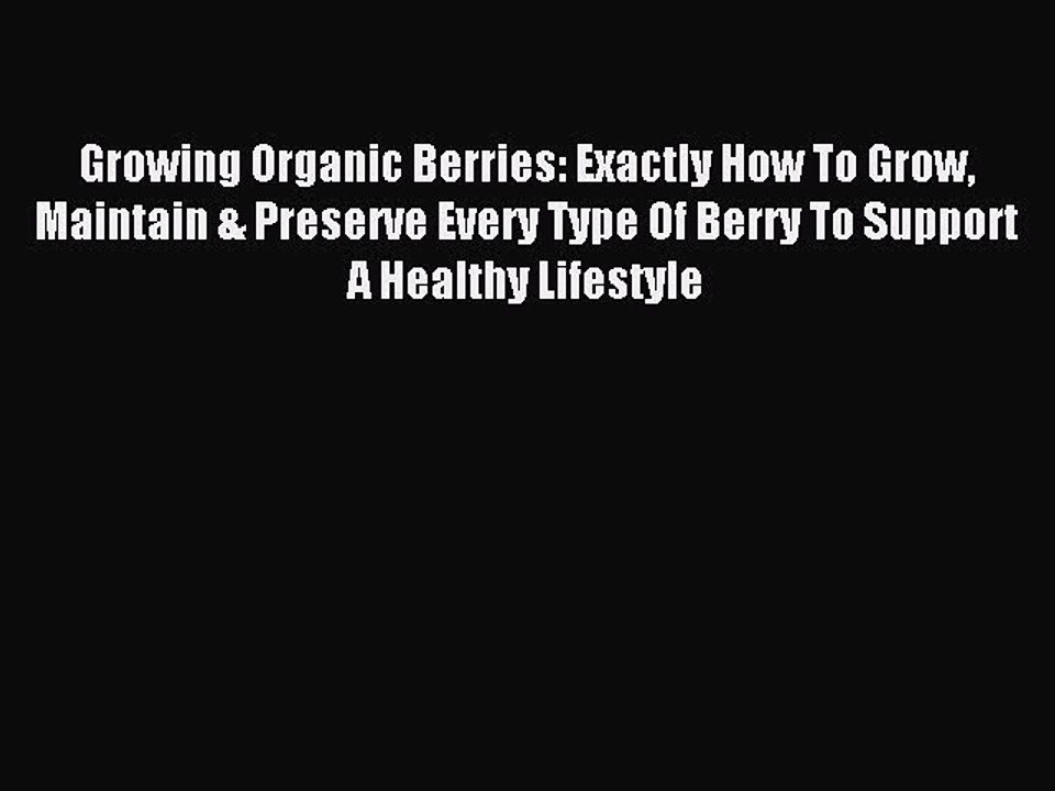 Read Growing Organic Berries: Exactly How To Grow Maintain & Preserve Every Type Of Berry To