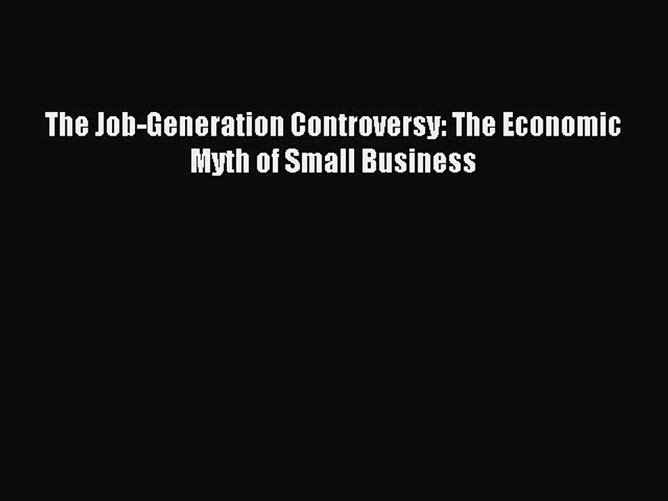 Read The Job-Generation Controversy: The Economic Myth of Small Business Ebook Free
