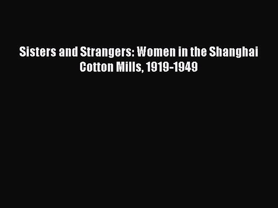 Read Sisters and Strangers: Women in the Shanghai Cotton Mills 1919-1949 Ebook Online