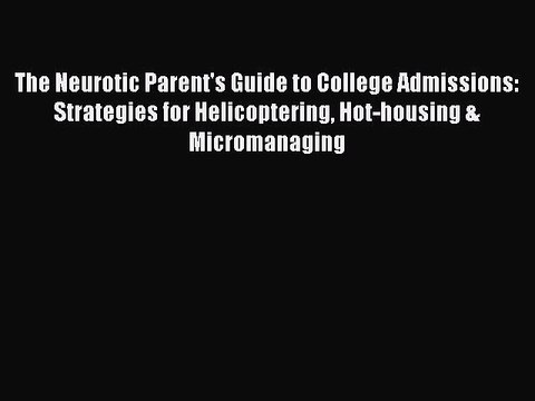 [PDF] The Neurotic Parent's Guide to College Admissions: Strategies for Helicoptering Hot-housing