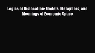 Read Logics of Dislocation: Models Metaphors and Meanings of Economic Space Ebook Free