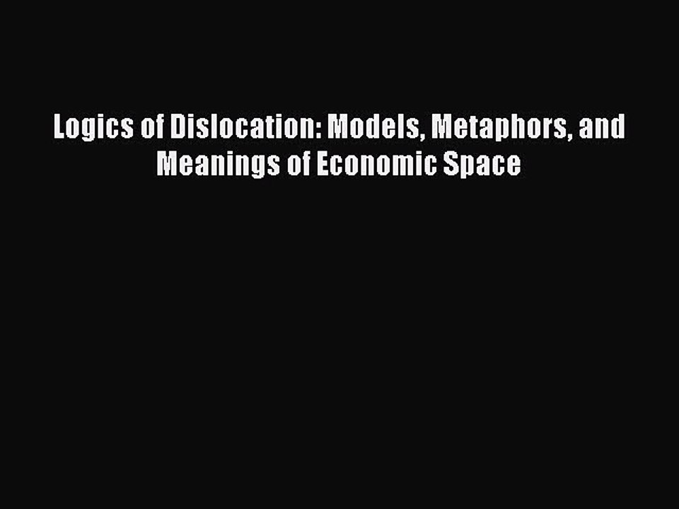 Read Logics of Dislocation: Models Metaphors and Meanings of Economic Space Ebook Free