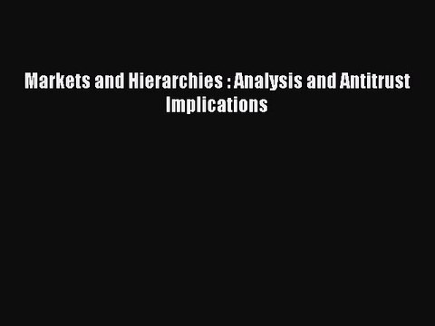 Download Markets and Hierarchies : Analysis and Antitrust Implications PDF Online