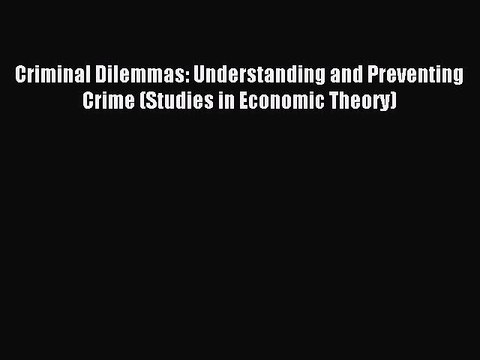 Read Criminal Dilemmas: Understanding and Preventing Crime (Studies in Economic Theory) Ebook