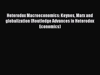 Read Heterodox Macroeconomics: Keynes Marx and globalization (Routledge Advances in Heterodox