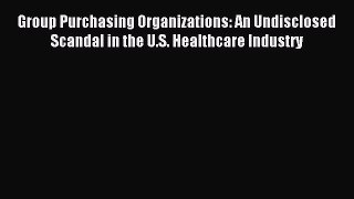 Read Group Purchasing Organizations: An Undisclosed Scandal in the U.S. Healthcare Industry