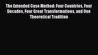 Read The Extended Case Method: Four Countries Four Decades Four Great Transformations and One