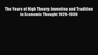 Read The Years of High Theory: Invention and Tradition in Economic Thought 1926-1939 Ebook
