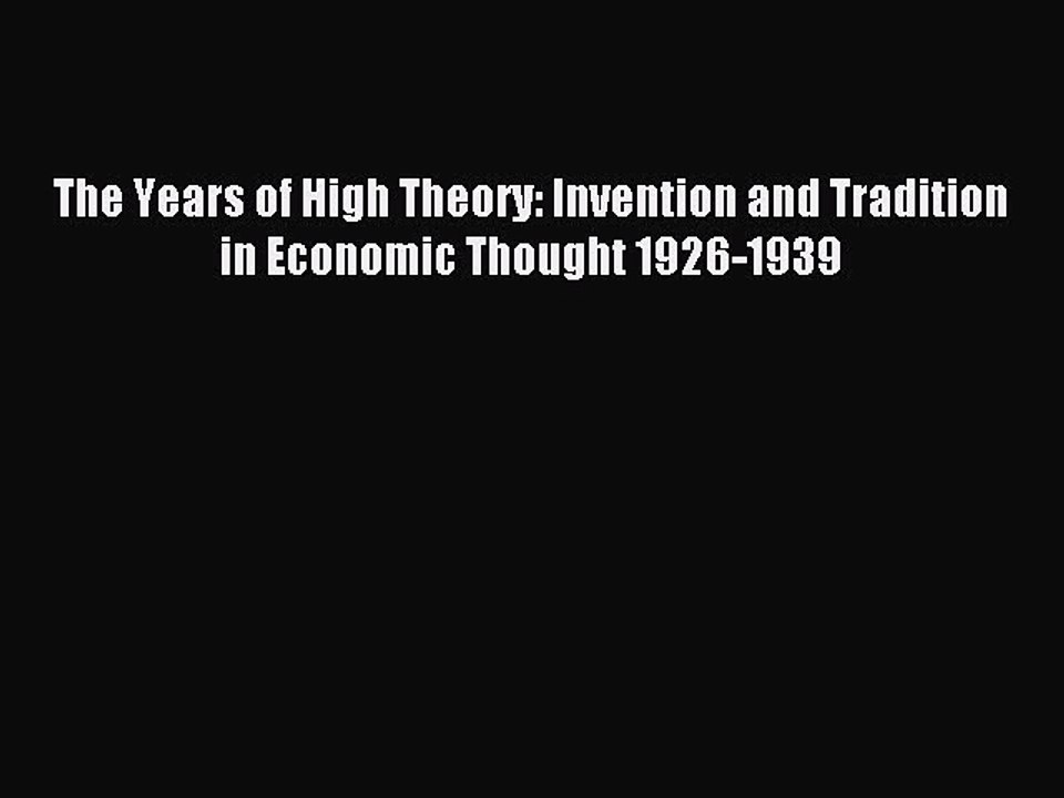 Read The Years of High Theory: Invention and Tradition in Economic Thought 1926-1939 Ebook