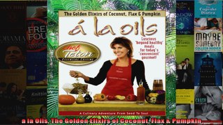 Read  a la Oils The Golden Elixirs of Coconut Flax  Pumpkin  Full EBook