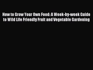 Read How to Grow Your Own Food: A Week-by-week Guide to Wild Life Friendly Fruit and Vegetable