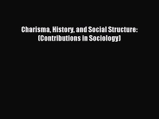 Read Charisma History and Social Structure: (Contributions in Sociology) Ebook Free