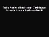 Read The Big Problem of Small Change (The Princeton Economic History of the Western World)