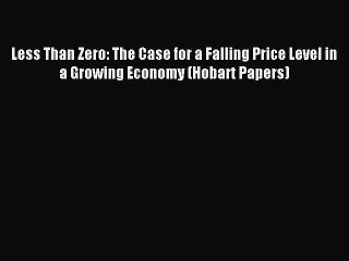 Read Less Than Zero: The Case for a Falling Price Level in a Growing Economy (Hobart Papers)