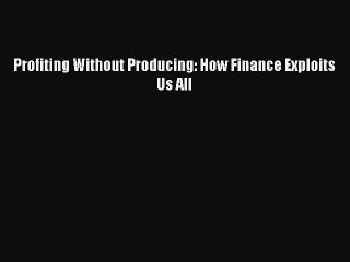 Download Profiting Without Producing: How Finance Exploits Us All Ebook Online
