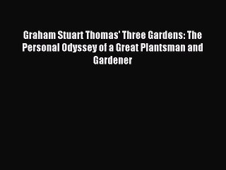 Read Graham Stuart Thomas' Three Gardens: The Personal Odyssey of a Great Plantsman and Gardener