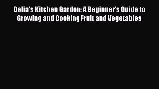 Read Delia's Kitchen Garden: A Beginner's Guide to Growing and Cooking Fruit and Vegetables