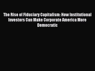 Read The Rise of Fiduciary Capitalism: How Institutional Investors Can Make Corporate America