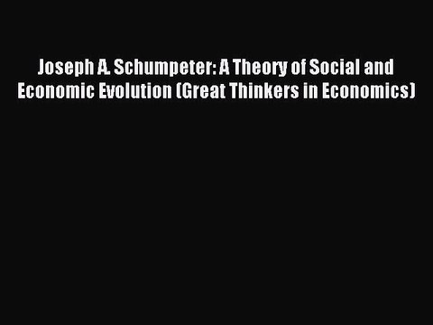 Read Joseph A. Schumpeter: A Theory of Social and Economic Evolution (Great Thinkers in Economics)