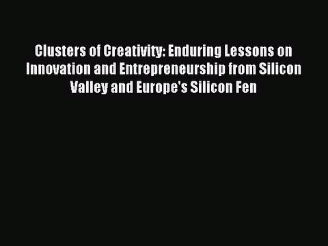 Read Clusters of Creativity: Enduring Lessons on Innovation and Entrepreneurship from Silicon