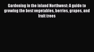 Read Gardening in the inland Northwest: A guide to growing the best vegetables berries grapes