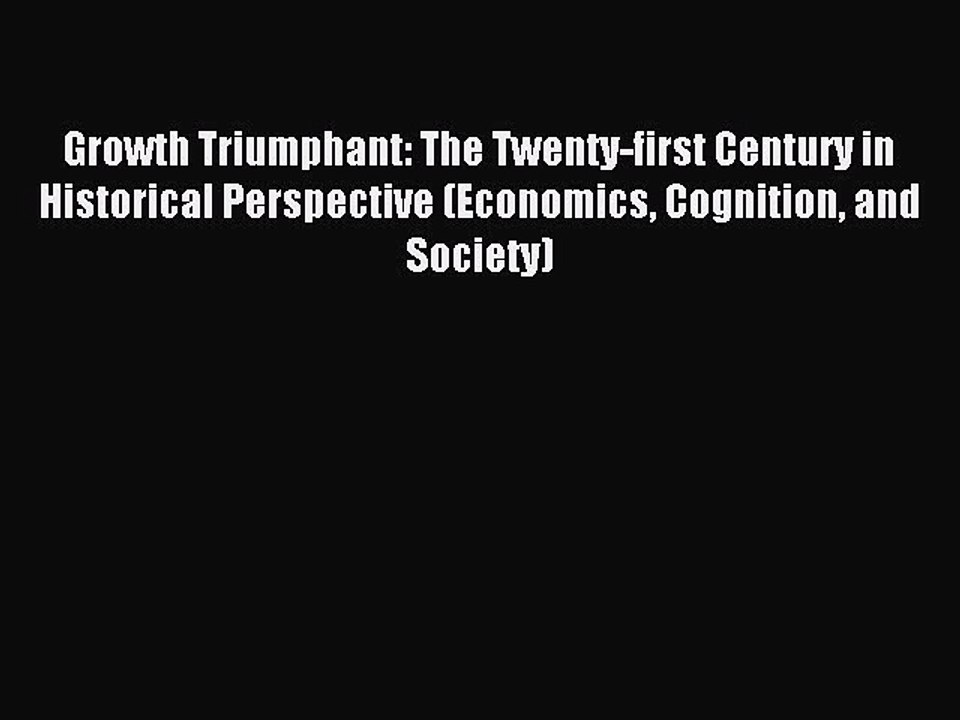 Read Growth Triumphant: The Twenty-first Century in Historical Perspective (Economics Cognition