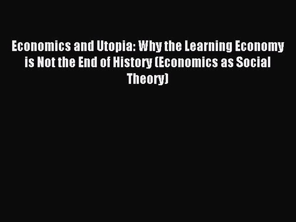 Read Economics and Utopia: Why the Learning Economy is Not the End of History (Economics as