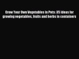 Read Grow Your Own Vegetables in Pots: 35 ideas for growing vegetables fruits and herbs in