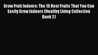 Read Grow Fruit Indoors: The 10 Best Fruits That You Can Easily Grow Indoors (Healthy Living