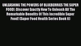 Read UNLEASHING THE POWERS OF BLUEBERRIES THE SUPER FOOD!: Discover Exactly How To Unleash