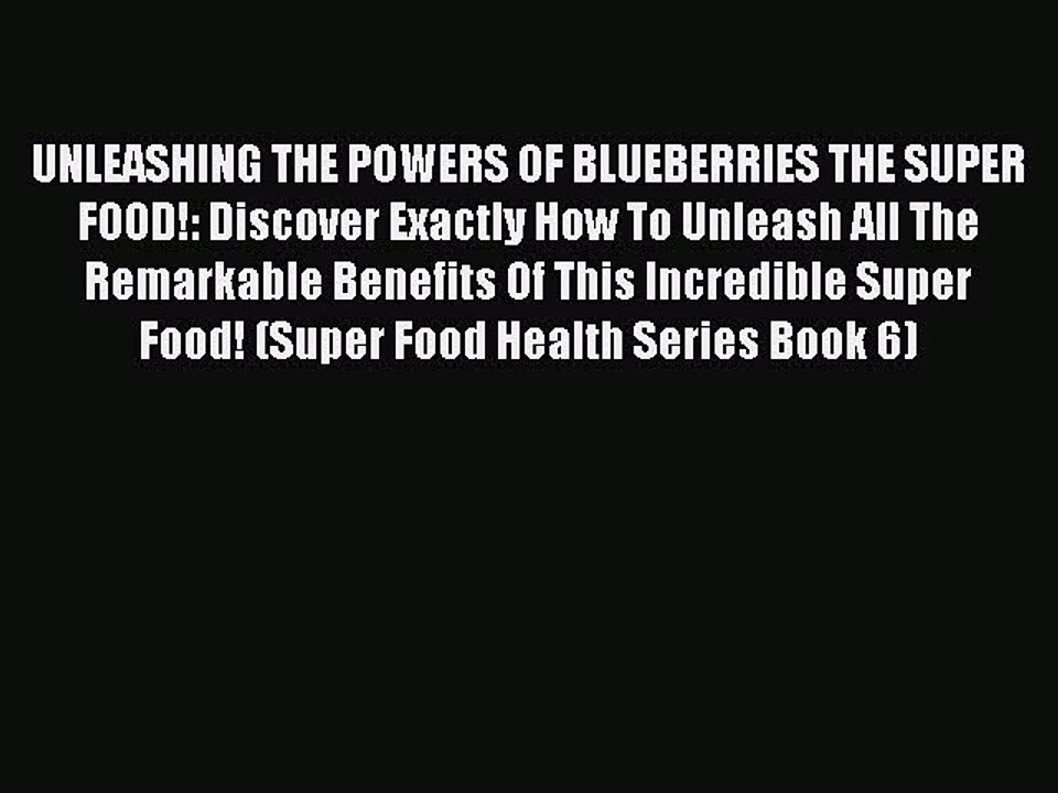 Read UNLEASHING THE POWERS OF BLUEBERRIES THE SUPER FOOD!: Discover Exactly How To Unleash
