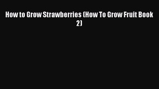 Download How to Grow Strawberries (How To Grow Fruit Book 2) PDF Online