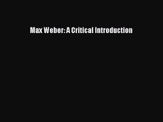 Read Max Weber: A Critical Introduction Ebook Free