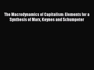 Read The Macrodynamics of Capitalism: Elements for a Synthesis of Marx Keynes and Schumpeter