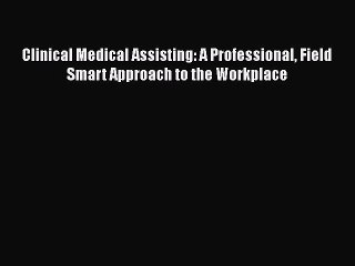Download Clinical Medical Assisting: A Professional Field Smart Approach to the Workplace