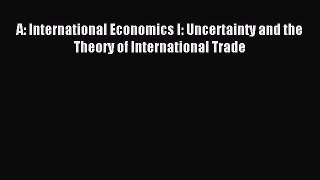 Read A: International Economics I: Uncertainty and the Theory of International Trade Ebook