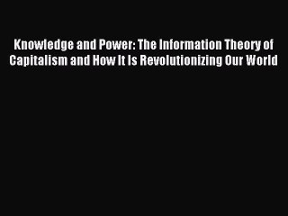 Read Knowledge and Power: The Information Theory of Capitalism and How It Is Revolutionizing