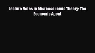 Download Lecture Notes in Microeconomic Theory: The Economic Agent Ebook Free